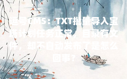 逗号CMS：TXT批量导入宝塔计划任务正常，目录有文件，却不自动发布了是怎么回事？