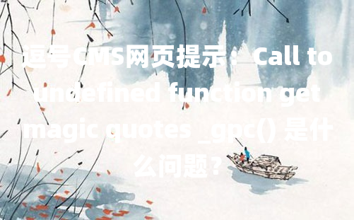 逗号CMS网页提示：Call to undefined function get magic quotes _gpc() 是什么问题？